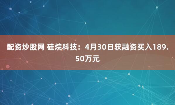 配资炒股网 硅烷科技：4月30日获融资买入189.50万元
