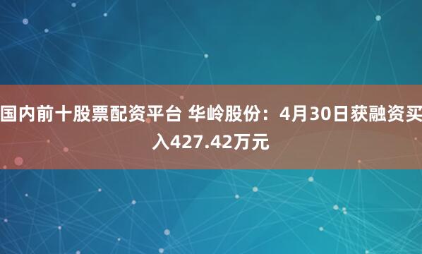 国内前十股票配资平台 华岭股份：4月30日获融资买入427.42万元