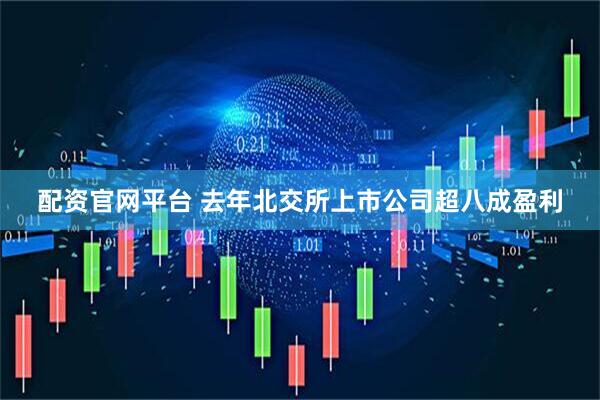 配资官网平台 去年北交所上市公司超八成盈利