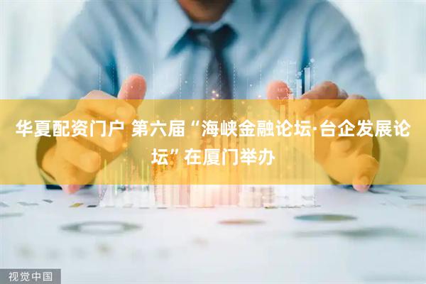 华夏配资门户 第六届“海峡金融论坛·台企发展论坛”在厦门举办