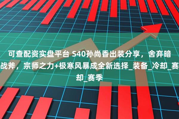 可查配资实盘平台 S40孙尚香出装分享，舍弃暗影战斧，宗师之力+极寒风暴成全新选择_装备_冷却_赛季