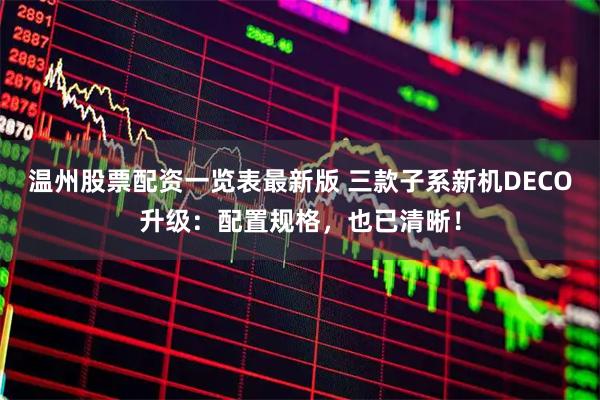 温州股票配资一览表最新版 三款子系新机DECO升级：配置规格，也已清晰！