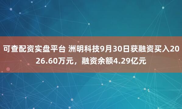可查配资实盘平台 洲明科技9月30日获融资买入2026.60万元，融资余额4.29亿元