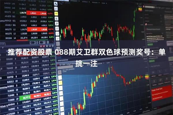 推荐配资股票 088期艾卫群双色球预测奖号：单挑一注
